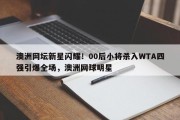 澳洲网坛新星闪耀！00后小将杀入WTA四强引爆全场，澳洲网球明星