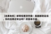 【选票危机】邮寄投票恐作废！美国邮政延误，你的选票还安全吗？的简单介绍