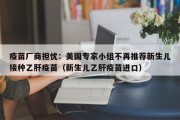 疫苗厂商担忧：美国专家小组不再推荐新生儿接种乙肝疫苗（新生儿乙肝疫苗进口）