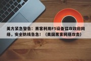 美方紧急警告：黑客利用F5设备猛攻政府网络，安全防线告急！（美国黑客网络攻击）