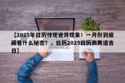 【2025年日历惊现诡异现象！一月份到底藏着什么秘密？，日历2025日历表黄道吉日】
