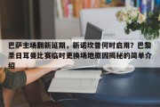 巴萨主场翻新延期，新诺坎普何时启用？巴黎圣日耳曼比赛临时更换场地原因揭秘的简单介绍