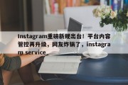 Instagram重磅新规出台！平台内容管控再升级，网友炸锅了，instagram service