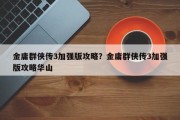 金庸群侠传3加强版攻略？金庸群侠传3加强版攻略华山