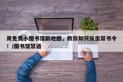 用免费小图书馆新地图，教你如何反击禁书令！/图书馆禁语