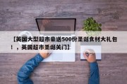【英国大型超市豪送500份圣诞食材大礼包！，英国超市圣诞关门】