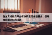 包含真相社交平台拟收购爱国主题基金，引爆投资圈热议的词条