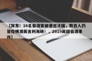 【突发！16名偷渡客被遣返法国，数百人仍冒险横渡英吉利海峡！，2019英国偷渡事件】