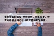 奥斯卡影后戴安·基顿逝世，享年79岁，传奇谢幕引全网追忆（戴安基顿年轻照片）