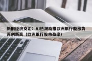 新旧经济交汇：AI热潮助推欧洲银行股涨势再创新高（欧洲银行股市盈率）