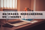 曼城门神多纳鲁马：他的存在让后防变得如此轻松！/门将多纳鲁马