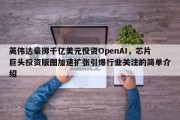 英伟达豪掷千亿美元投资OpenAI，芯片巨头投资版图加速扩张引爆行业关注的简单介绍