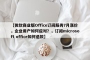 【微软商业版Office订阅服务7月涨价，企业用户如何应对？，订阅microsoft office如何退款】