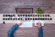 日媒曝猛料：高市早苗或成日本首位女首相，政坛新协议引关注，高市早苗参拜靖国神社表态