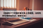 【德国男子下药强奸妻子并上传视频，法院判刑引爆网络热议，德国小伙】