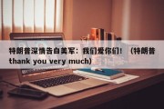 特朗普深情告白美军：我们爱你们！（特朗普thank you very much）