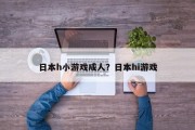 日本h小游戏成人？日本hi游戏