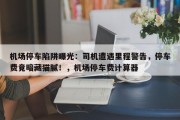 机场停车陷阱曝光：司机遭遇里程警告，停车费竟暗藏猫腻！，机场停车费计算器