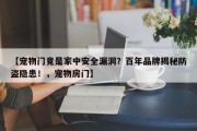 【宠物门竟是家中安全漏洞？百年品牌揭秘防盗隐患！，宠物房门】