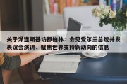 关于泽连斯基访都柏林：会见爱尔兰总统并发表议会演讲，聚焦世界支持新动向的信息
