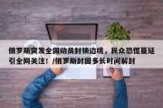 俄罗斯突发全国动员封锁边境，民众恐慌蔓延引全网关注！/俄罗斯封国多长时间解封