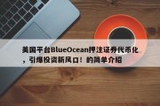 美国平台BlueOcean押注证券代币化，引爆投资新风口！的简单介绍
