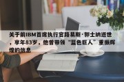 关于前IBM首席执行官路易斯·郭士纳逝世，享年83岁，他曾带领“蓝色巨人”重振辉煌的信息
