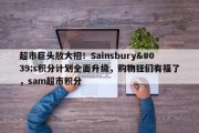 超市巨头放大招！Sainsbury's积分计划全面升级，购物狂们有福了，sam超市积分