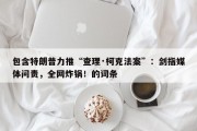 包含特朗普力推“查理·柯克法案”：剑指媒体问责，全网炸锅！的词条