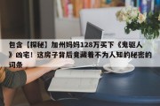 包含【探秘】加州妈妈128万买下《鬼驱人》凶宅！这房子背后竟藏着不为人知的秘密的词条