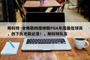 斯科特·舍弗勒四度蝉联PGA年度最佳球员，创下历史新纪录！，斯科特队友