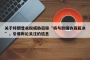 关于特朗普关税威胁后称“将与韩国协商解决”，引爆舆论关注的信息