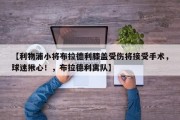 【利物浦小将布拉德利膝盖受伤将接受手术，球迷揪心！，布拉德利离队】