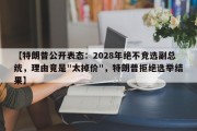 【特朗普公开表态：2028年绝不竞选副总统，理由竟是"太掉价"，特朗普拒绝选举结果】