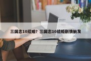 三国志10结婚？三国志10结婚剧情触发