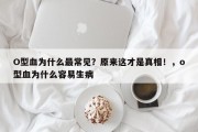 O型血为什么最常见？原来这才是真相！，o型血为什么容易生病