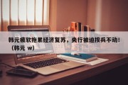 韩元疲软拖累经济复苏，央行被迫按兵不动！（韩元 w）