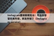 Instagram重磅新规出台！平台内容管控再升级，网友炸锅了（instagram service）