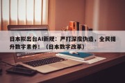 日本拟出台AI新规：严打深度伪造，全民提升数字素养！（日本数字改革）