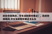 政府停摆期间，学生贷款照样要还！，政府停摆期间,学生贷款照样要还怎么办