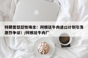特朗普怒怼牧场主：阿根廷牛肉进口计划引发激烈争议！/阿根廷牛肉厂