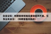 白宫证实：特朗普即将推出重磅医改方案，引发全民关注！（特朗普医改新政）