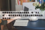 特朗普拒绝2028年副总统提名，称“太儿戏”！暗示或谋求第三个总统任期引爆舆论的简单介绍