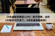【9月通胀率降至3.0%！低于预期，这份CPI报告终于来了，9月份通货膨胀率】