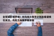 全球紧盯俄罗斯！对乌克兰和平计划态度谨慎引关注，乌克兰向俄罗斯求和