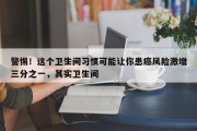 警惕！这个卫生间习惯可能让你患癌风险激增三分之一，其实卫生间