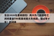 包含2026年重磅回归！两大热门旅游地之间将重启540英里绝美火车线路，错过等十年！的词条