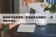欧洲股市延续涨势，开盘或将全线飘红！，欧洲股市情况