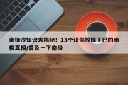 南极冷知识大揭秘！13个让你惊掉下巴的南极真相/普及一下南极