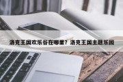 洛克王国欢乐谷在哪里？洛克王国主题乐园